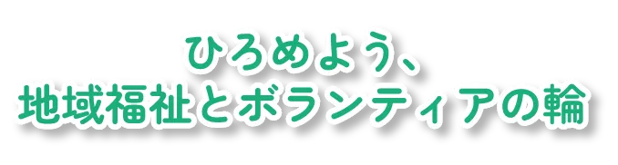 ひろめよう、地域福祉とボランティアの輪
